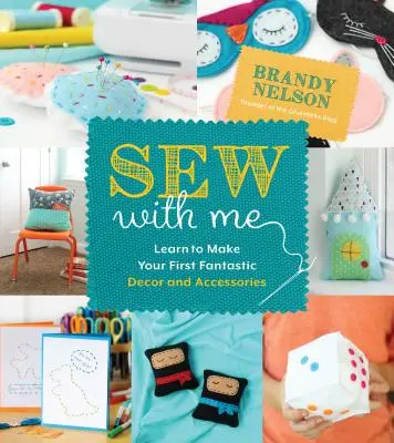 Šite so mnou: 60 zábavných a jednoduchých projektov na výrobu vlastných úžasných dekorácií a doplnkov - Sew with Me: 60 Fun & Easy Projects to Make Your Own Fabulous Dcor and Accessories