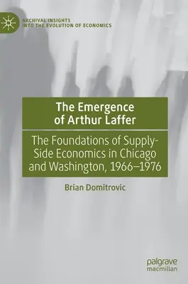 Vznik Arthura Laffera: Základy ekonómie ponuky v Chicagu a Washingtone v rokoch 1966 - 1976 - The Emergence of Arthur Laffer: The Foundations of Supply-Side Economics in Chicago and Washington, 1966-1976