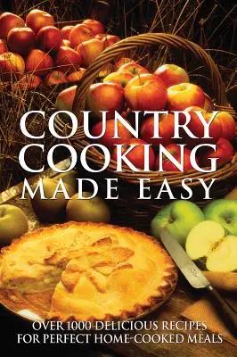 Jednoduché varenie na vidieku: Viac ako 1000 lahodných receptov na dokonalé domáce jedlá - Country Cooking Made Easy: Over 1000 Delicious Recipes for Perfect Home-Cooked Meals