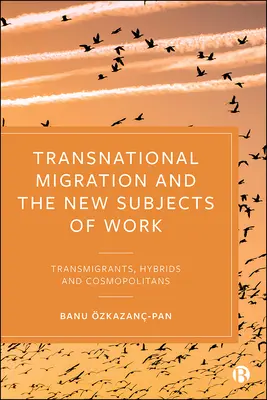 Transnacionálna migrácia a nové subjekty práce: Transmigranti, hybridy a kozmopoliti - Transnational Migration and the New Subjects of Work: Transmigrants, Hybrids and Cosmopolitans
