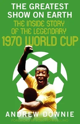 Najväčšia šou na svete: Svetový pohár vo futbale 1970: Najväčší svetový pohár vo futbale (The Greatest Earth) - The Greatest Show on Earth: The Inside Story of the Legendary 1970 World Cup