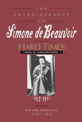 Ťažké časy: Sila okolností, II. diel: 1952-1962 (autobiografia Simone de Beauvoir) - Hard Times: Force of Circumstance, Volume II: 1952-1962 (the Autobiography of Simone de Beauvoir)
