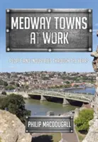 Medway Towns at Work: Ľudia a priemysel v priebehu rokov - Medway Towns at Work: People and Industries Through the Years