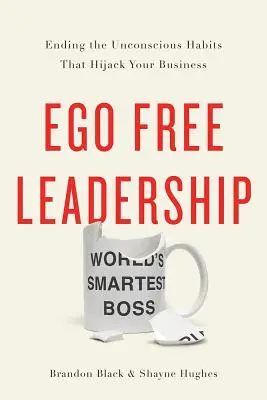 Vedenie bez ega: Ukončenie podvedomých návykov, ktoré vám prekazia podnikanie - Ego Free Leadership: Ending the Unconscious Habits That Hijack Your Business