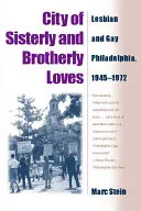 Mesto sesterských a bratských lások: Lesbická a homosexuálna Philadelphia, 1945 - 1972 - City of Sisterly and Brotherly Loves: Lesbian and Gay Philadelphia, 1945-1972