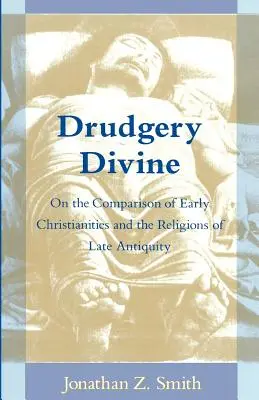 Drudgery Divine: K porovnávaniu raného kresťanstva a náboženstiev neskorej antiky - Drudgery Divine: On the Comparison of Early Christianities and the Religions of Late Antiquity