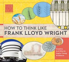 Ako myslieť ako Frank Lloyd Wright, 1: Postrehy, inšpirácie a aktivity pre budúcich architektov - How to Think Like Frank Lloyd Wright, 1: Insights, Inspiration, and Activities for Future Architects