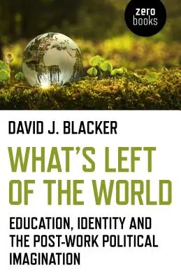 Čo zostalo zo sveta: Vzdelávanie, identita a politická imaginácia po skončení práce - What's Left of the World: Education, Identity and the Post-Work Political Imagination