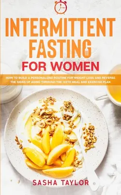 Prerušovaný pôst pre ženy: Ako si vytvoriť individuálny režim na chudnutie a zvrátiť príznaky starnutia prostredníctvom keto stravy a cvičenia - Intermittent Fasting for Women: How to Build a Personalized Routine for Weight Loss and Reverse the Signs of Aging through the Keto Meal and Exercise