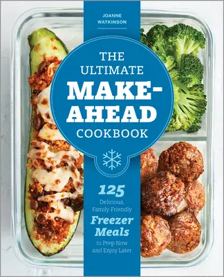 The Ultimate Make-Ahead Cookbook: The Ultimate Make-Ahead Cookbook: 125 chutných jedál pre celú rodinu, ktoré si môžete pripraviť teraz a vychutnať neskôr - The Ultimate Make-Ahead Cookbook: 125 Delicious, Family-Friendly Freezer Meals to Prep Now and Enjoy Later