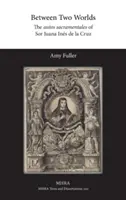 Medzi dvoma svetmi: Autos sacramentales Sor Juany Ins de la Cruz - Between Two Worlds: The autos sacramentales of Sor Juana Ins de la Cruz
