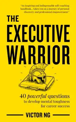 Vedúci bojovník: 40 silných otázok na rozvoj mentálnej odolnosti pre kariérny úspech - The Executive Warrior: 40 Powerful Questions to Develop Mental Toughness for Career Success
