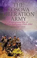 Kosovská oslobodzovacia armáda: Kosovo: od podzemnej vojny po povstanie na Balkáne, 1948 - 2001 - The Kosova Liberation Army: Underground War to Balkan Insurgency, 1948-2001