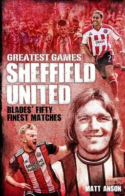 Sheffield United Greatest Games: Päťdesiat najlepších zápasov The Blades - Sheffield United Greatest Games: The Blades' Fifty Finest Matches