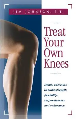Liečte si kolená sami: Cvičenia na posilnenie sily, pružnosti, reakcie a vytrvalosti: Jednoduché cviky na posilnenie sily, pružnosti, reakcie a vytrvalosti - Treat Your Own Knees: Simple Exercises to Build Strength, Flexibility, Responsiveness and Endurance
