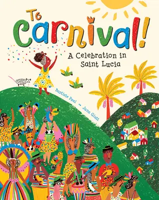 To Carnival!: Lucia: A Celebration in St Lucia - To Carnival!: A Celebration in St Lucia