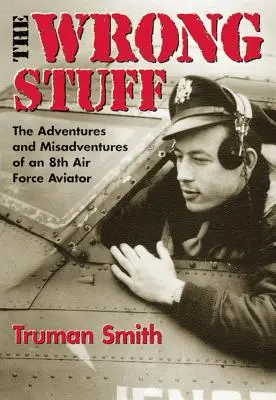 The Wrong Stuff: Dobrodružstvá a nešťastné príhody letca 8. leteckej armády - The Wrong Stuff: The Adventures and Misadventures of an 8th Air Force Aviator