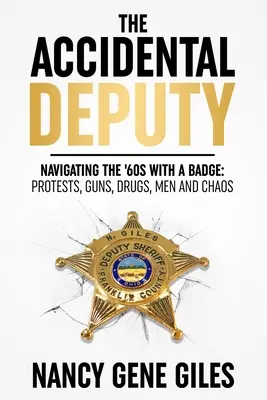 Náhodný poslanec: Navigácia v 60. rokoch s odznakom: Protesty, zbrane, drogy, muži a chaos - The Accidental Deputy: Navigating the '60s with a Badge: Protests, Guns, Drugs, Men, and Chaos