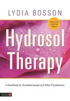 Hydrosolová terapia: Príručka pre aromaterapeutov a iných odborníkov - Hydrosol Therapy: A Handbook for Aromatherapists and Other Practitioners