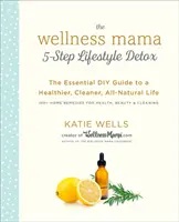 Detox životného štýlu v 5 krokoch: Základný sprievodca pre zdravší, čistejší a prírodný život - The Wellness Mama 5-Step Lifestyle Detox: The Essential DIY Guide to a Healthier, Cleaner, All-Natural Life