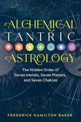Alchymická tantrická astrológia: Skrytý poriadok siedmich kovov, siedmich planét a siedmich čakier - Alchemical Tantric Astrology: The Hidden Order of Seven Metals, Seven Planets, and Seven Chakras
