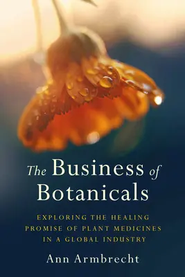 The Business of Botanicals: Obchod s rastlinnými liečivami v globálnom priemysle - The Business of Botanicals: Exploring the Healing Promise of Plant Medicines in a Global Industry