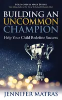 Budovanie neobyčajného šampióna: Pomôžte svojmu dieťaťu znovu definovať úspech - Building an Uncommon Champion: Help Your Child Redefine Success