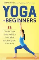 Joga pre začiatočníkov: Jednoduché jogové pozície na upokojenie mysle a posilnenie tela - Yoga for Beginners: Simple Yoga Poses to Calm Your Mind and Strengthen Your Body