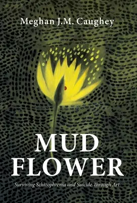 Bahenný kvet: Prežitie schizofrénie a samovraždy prostredníctvom umenia - Mud Flower: Surviving Schizophrenia and Suicide Through Art