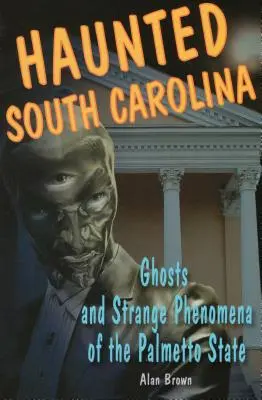 Strašidlá v Južnej Karolíne: Strašidlá a zvláštne javy v štáte Palmetto - Haunted South Carolina: Ghosts and Strange Phenomena of the Palmetto State