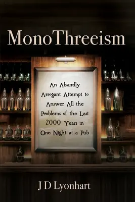 Monotematizmus: Absurdne arogantný pokus zodpovedať všetky problémy posledných 2000 rokov za jeden večer v krčme - MonoThreeism: An Absurdly Arrogant Attempt to Answer All the Problems of the Last 2000 Years in One Night at a Pub