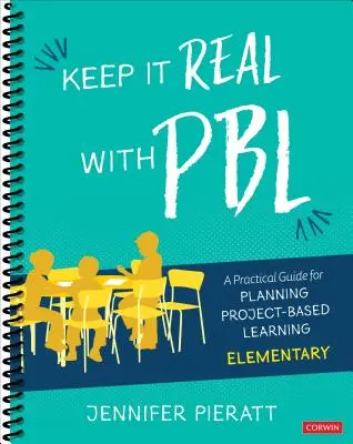 Keep It Real with Pbl, Elementary (Udržujte to v realite s Pbl, Elementary): A Practical Guide for Planning Project-Based Learning (Praktická príručka pre plánovanie projektového vyučovania) - Keep It Real with Pbl, Elementary: A Practical Guide for Planning Project-Based Learning