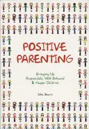 Pozitívne rodičovstvo: Vychovávať zodpovedné, dobre vychované a šťastné deti - Positive Parenting: Bringing Up Responsible, Well-Behaved & Happy Children