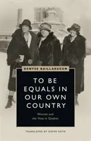 Byť si rovní vo vlastnej krajine: Ženy a volebné právo v Quebecu - To Be Equals in Our Own Country: Women and the Vote in Quebec