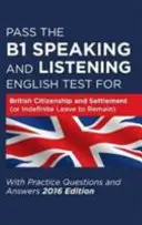 Úspešné absolvovanie testu z angličtiny na úrovni B1 na získanie britského občianstva a usadenia (alebo neobmedzeného povolenia na pobyt) s otázkami a odpoveďami na precvičenie - Pass the B1 Speaking and Listening English Test for British Citizenship and Settlement (or Indefinite Leave to Remain) with Practice Questions and Answers