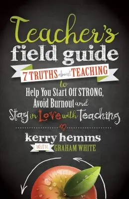 Príručka pre učiteľa: 7 právd o vyučovaní, ktoré vám pomôžu začať silno, vyhnúť sa vyhoreniu a zostať zamilovaný do vyučovania - Teacher's Field Guide: 7 Truths about Teaching to Help You Start Off Strong, Avoid Burnout, and Stay in Love with Teaching