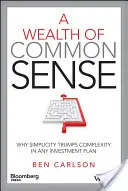 Bohatstvo zdravého rozumu: Prečo jednoduchosť prekonáva zložitosť v akomkoľvek investičnom pláne - A Wealth of Common Sense: Why Simplicity Trumps Complexity in Any Investment Plan