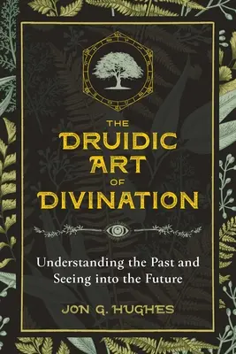 Druidské umenie veštenia: Druidské veštecké umenie: Pochopiť minulosť a nahliadnuť do budúcnosti - The Druidic Art of Divination: Understanding the Past and Seeing Into the Future