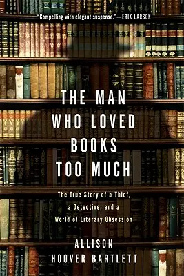 Muž, ktorý príliš miloval knihy: Skutočný príbeh zlodeja, detektíva a sveta posadnutého literatúrou - The Man Who Loved Books Too Much: The True Story of a Thief, a Detective, and a World of Literary Obsession