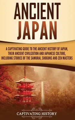 Staroveké Japonsko: Achi: Pútavý sprievodca starovekými dejinami Japonska, ich starovekou civilizáciou a japonskou kultúrou, vrátane historických prameňov - Ancient Japan: A Captivating Guide to the Ancient History of Japan, Their Ancient Civilization, and Japanese Culture, Including Stori