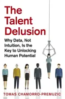 Klamanie talentov: Prečo sú kľúčom k uvoľneniu ľudského potenciálu údaje, nie intuícia - The Talent Delusion: Why Data, Not Intuition, Is the Key to Unlocking Human Potential