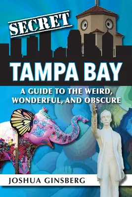 Tajomstvo Tampa Bay: A Guide to the Weird, Wonderful, and Obscure - Secret Tampa Bay: A Guide to the Weird, Wonderful, and Obscure
