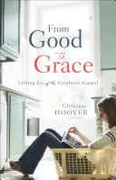 Od dobra k milosti: Evanjelium o dobrote: Ako sa zbaviť evanjelia o dobrote - From Good to Grace: Letting Go of the Goodness Gospel