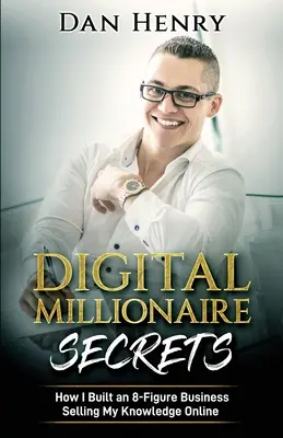 Tajomstvo digitálneho milionára: Ako som si vybudoval 8-miestny biznis predajom svojich vedomostí online - Digital Millionaire Secrets: How I Built an 8-Figure Business Selling My Knowledge Online