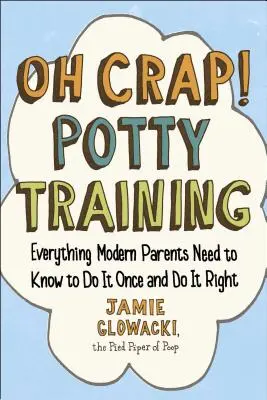 Oh Crap! Tréning na nočník, 1: Všetko, čo potrebujú vedieť moderní rodičia, aby to zvládli raz a správne - Oh Crap! Potty Training, 1: Everything Modern Parents Need to Know to Do It Once and Do It Right