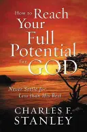 Ako dosiahnuť svoj plný potenciál pre Boha: Nikdy sa neuspokojte s menej ako s Jeho najlepším - How to Reach Your Full Potential for God: Never Settle for Less Than His Best