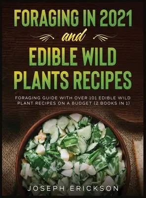 Foraging in 2021 AND Edible Wild Plants Recipes (Pestovanie v roku 2021 a príprava jedlých divokých rastlín): Príručka o hľadaní potravy s viac ako 101 receptami z jedlých divokých rastlín s nízkym rozpočtom (2 knihy v 1) - Foraging in 2021 AND Edible Wild Plants Recipes: Foraging Guide With Over 101 Edible Wild Plant Recipes On A Budget (2 Books In 1)