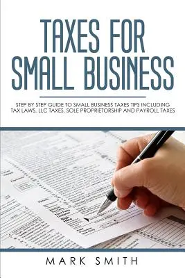Dane pre malé podniky: Daňový sprievodca krok za krokom pre malé podniky (Book by Step Guide to Small Business Taxes Tips) vrátane daňových zákonov, daní pre s.r.o., živnostníkov a daní zo mzdy - Taxes for Small Business: Step by Step Guide to Small Business Taxes Tips Including Tax Laws, LLC Taxes, Sole Proprietorship and Payroll Taxes