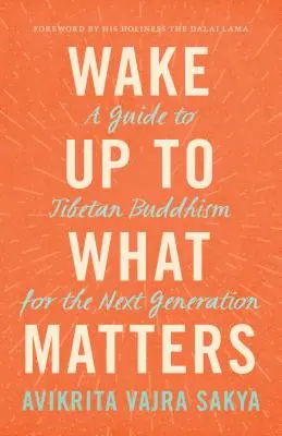 Prebuďte sa do toho, na čom záleží: Sprievodca tibetským budhizmom pre novú generáciu - Wake Up to What Matters: A Guide to Tibetan Buddhism for the Next Generation