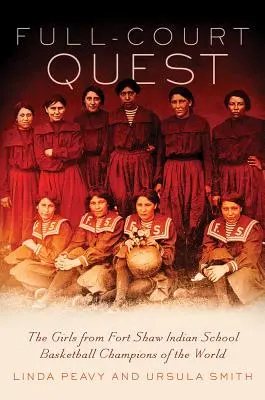 Hľadanie na plnom ihrisku: Dievčatá z indiánskej školy Fort Shaw, basketbalové majsterky sveta - Full-Court Quest: The Girls from Fort Shaw Indian School, Basketball Champions of the World